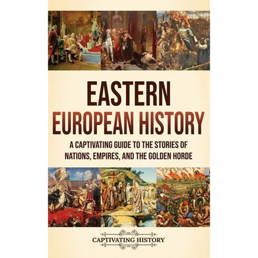 Eastern European History: A Captivating Guide to the Stories of Nations, Empires, and the Golden Horde