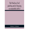 The Practice Of Oil Painting And Of Drawing As Associated With It