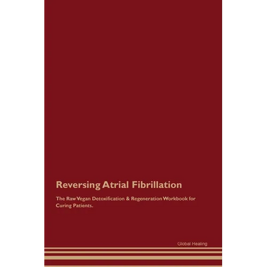 Reversing Atrial Fibrillation The Raw Vegan Detoxification & Regeneration Workbook for Curing Patients.