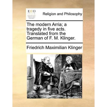 The Modern Arria; A Tragedy in Five Acts. Translated from the German of F. M. Klinger.