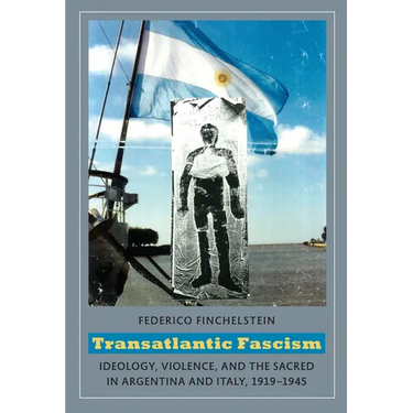 Transatlantic Fascism: Ideology, Violence, and the Sacred in Argentina and Italy, 1919-1945