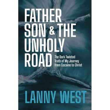 Father, Son & the Unholy Road: The Dark, Twisted Truth About My Journey From Cocaine To Christ