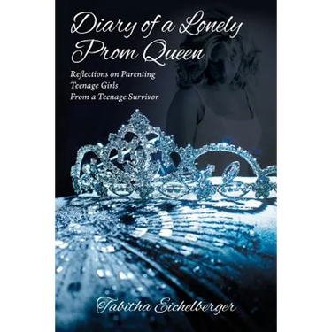 Diary of a Lonely Prom Queen: Reflections on Parenting Teenage Girls from a Teenage Survivor