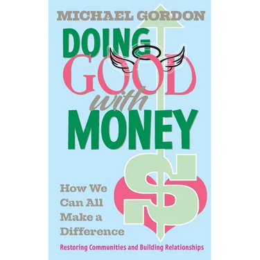 Doing Good with Money: How We All Can Make A Difference: Restoring Communities and Building Relationships