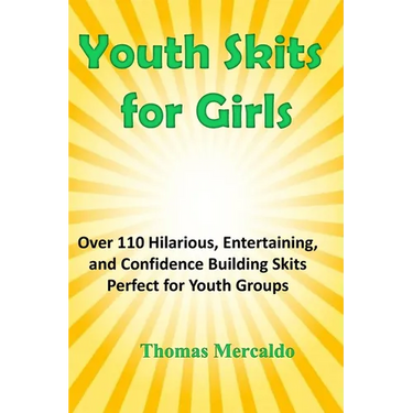Youth Skits for Girls: Over 110 Hilarious, Entertaining, and Confidence Building Skits Perfect for Youth Groups