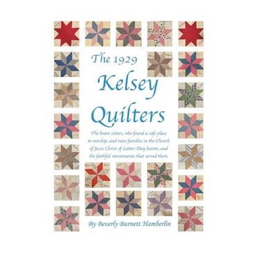 The 1929 Kelsey Quilters: The brave sisters, who found a safe place to worship, and raise families in the Church of Jesus Christ of Latter-Day Saints,