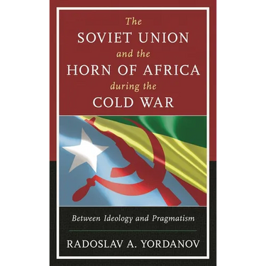 The Soviet Union and the Horn of Africa During the Cold War: Between Ideology and Pragmatism