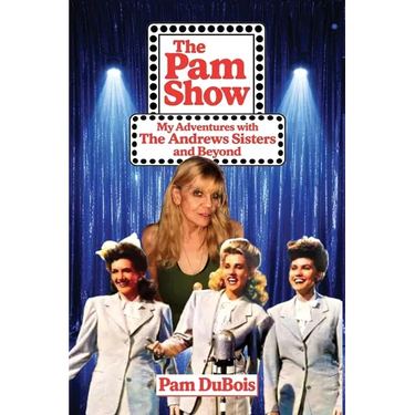 The Pam Show: My Adventures With the Andrews Sisters and Beyond: My Adventures With the Andrews Sisters and Beyond