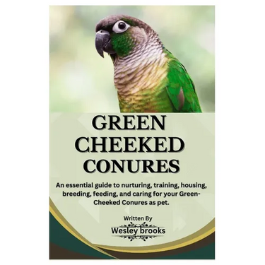 Green Cheeked Conures: An essential guide to nurturing, training, housing, breeding, feeding, and caring for your Green cheeked conures as pe