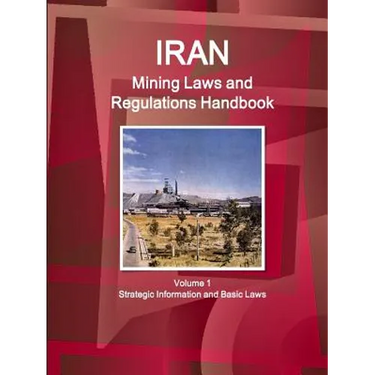 Iran Mining Laws and Regulations Handbook Volume 1 Strategic Information and Basic Laws