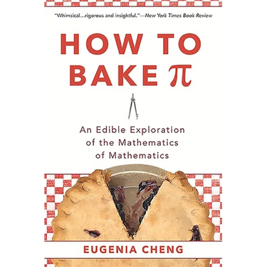 How to Bake Pi: An Edible Exploration of the Mathematics of Mathematics