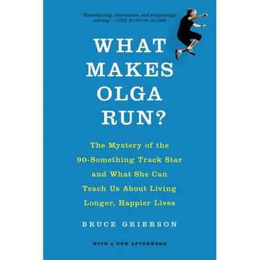 What Makes Olga Run?: The Mystery of the 90-Something Track Star and What She Can Teach Us about Living Longer, Happier Lives