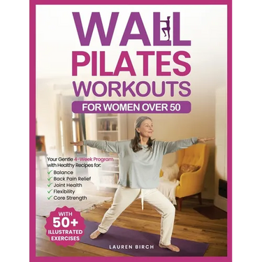 Wall Pilates Workouts for Women Over 50: Your Gentle 4-Week Program of Home Workouts for Balance, Back Pain Relief, Joint Health, Flexibility, and Cor