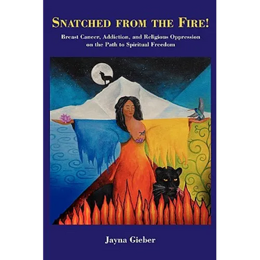 Snatched from the Fire!: Breast Cancer, Addiction, and Religious Oppression on the Path to Spiritual Freedom