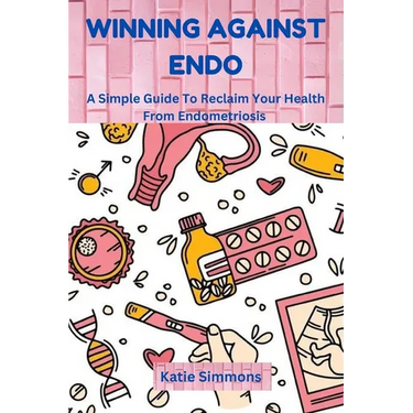 Winning Against Endo: A Simple Guide To Reclaim Your Health From Endometriosis