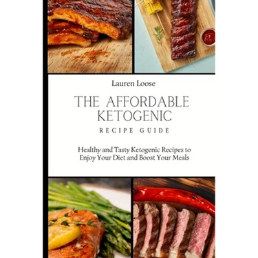 The Affordable Ketogenic Recipe Guide: Healthy and Tasty Ketogenic Recipes to Enjoy Your Diet and Boost Your Meals