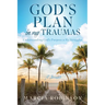 God's Plan in My Traumas: Understanding God's Purpose in My Struggles