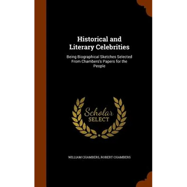 Historical and Literary Celebrities: Being Biographical Sketches Selected From Chambers's Papers for the People