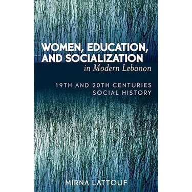 Women, Education, and Socialization in Modern Lebanon: 19th and 20th Centuries Social History