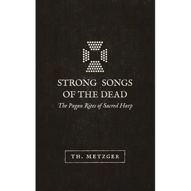 Strong Songs of the Dead: The Pagan Rites of Sacred Harp