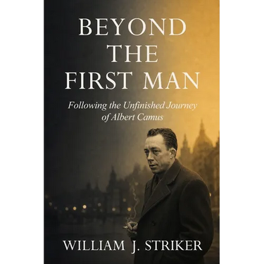 Beyond the First Man: Following the Unfinished Journey of Albert Camus