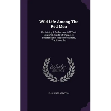 Wild Life Among The Red Men: Containing A Full Account Of Their Customs, Traits Of Character, Superstitions, Modes Of Warfare, Traditions, Etc