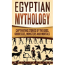 Egyptian Mythology: Captivating Stories of the Gods, Goddesses, Monsters and Mortals