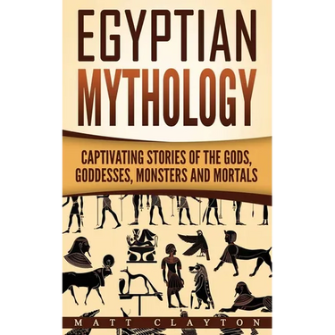 Egyptian Mythology: Captivating Stories of the Gods, Goddesses, Monsters and Mortals