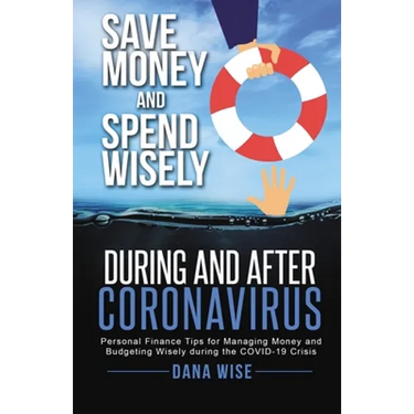 Save Money and Spend Wisely During and After Coronavirus: Personal Finance Tips for Managing Money and Budgeting Wisely During the COVID-19 Crisis