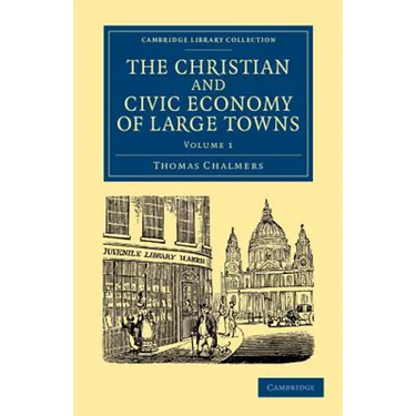 The Christian and Civic Economy of Large Towns: Volume 1