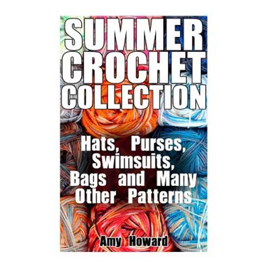 Summer Crochet Collection: Hats, Purses, Swimsuits, Bags and Many Other Patterns: (Crochet Patterns, Crochet Stitches)