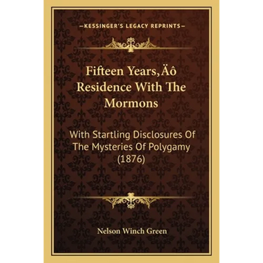 Fifteen Years' Residence With The Mormons: With Startling Disclosures Of The Mysteries Of Polygamy (1876)