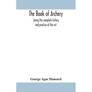 The book of archery: being the complete history and practice of the art, ancient and modern Interspersed with Numerous Interesting Anecdote