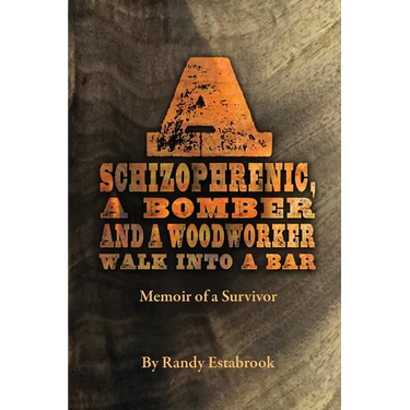 A Schizophrenic, A Bomber and A Woodworker Walk into A Bar: Memoir of a Survivor