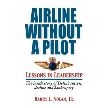Airline Without A Pilot - Leadership Lessons/Inside Story of Delta's Success, Decline and Bankruptcy