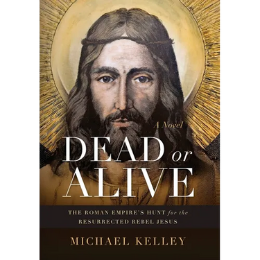 Dead or Alive: The Roman Empire's Hunt for the Resurrected Rebel Jesus