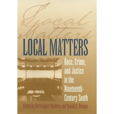 Local Matters: Race, Crime, and Justice in the Nineteenth-Century South