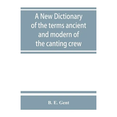 A new dictionary of the terms ancient and modern of the canting crew, in its several tribes of Gypsies, beggers, thieves, cheats, &. with an addition
