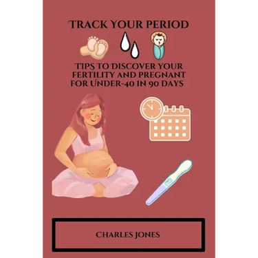 Track Your Period: TIPS to Discover your fertility and pregnant for Under-40 in 90 days