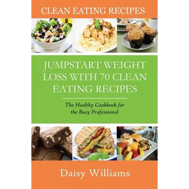 Clean Eating Recipes: Jumpstart Weight Loss with 70 Clean Eating Recipes: The Healthy Cookbook for the Busy Professional