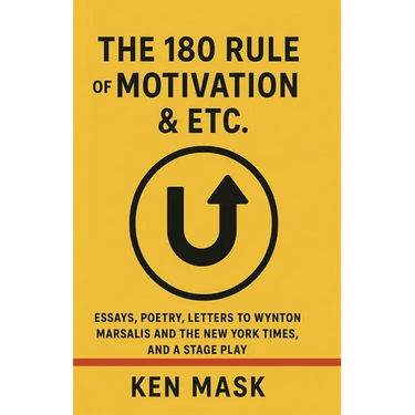 The 180 Rule of Motivation & Etc.: Essays, Poetry, Letters to Wynton Marsalis and The New York Times, and a Stage Play