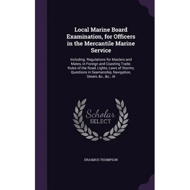 Local Marine Board Examination, for Officers in the Mercantile Marine Service: Including: Regulations for Masters and Mates, in Foreign and Coasting T