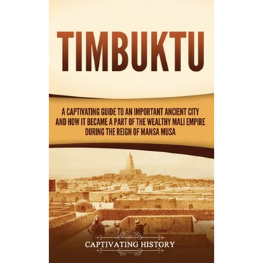 Timbuktu: A Captivating Guide to an Important Ancient City and How It Became a Part of the Wealthy Mali Empire during the Reign of Mansa Musa