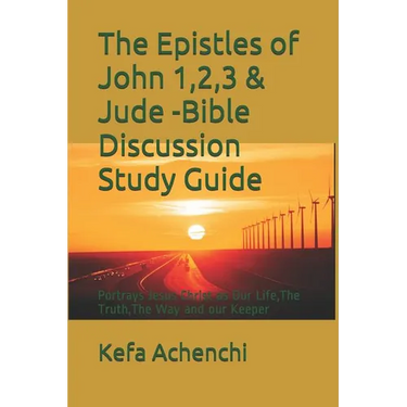 The Epistles of John 1,2,3 & Jude -Bible Discussion Study Guide: Portrays Jesus Christ as Our Life, the Truth, the Way and Our Keeper