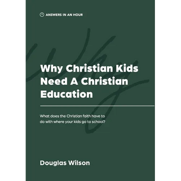 Why Christian Kids Need a Christian Education: What Does the Christian Faith Have to Do with Where Your Kids Go to School?
