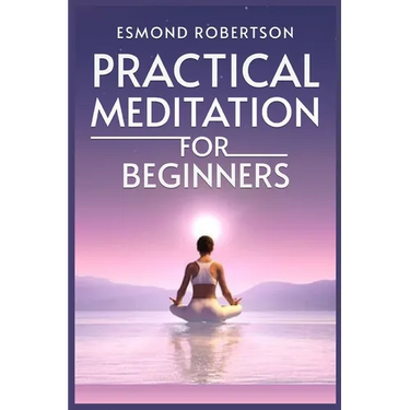 Practical Meditation for Beginners: Finding Calm Within Chaos. A Beginner's Guide to Meditation Techniques (2023)