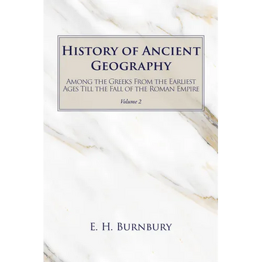 History of Ancient Geography, Volume 2: Among the Greeks from the Earliest Ages Till the Fall of the Roman Empire