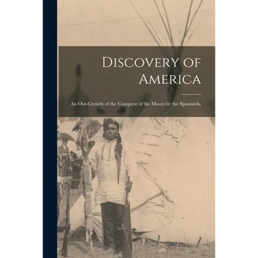 Discovery of America: an Out-growth of the Conquest of the Moors by the Spaniards.