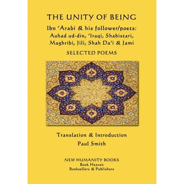 The Unity of Being - Ibn 'Arabi & his follower/poets - Auhad ud-din, 'Iraqi, Shabistari, Maghribi, Jili, Shah Da'i & Jami: Selected Poems