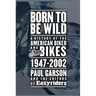 Born to Be Wild: A History of the American Biker and Bikes 1947-2002
